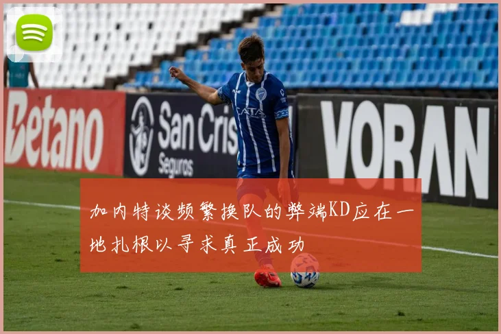 加内特谈频繁换队的弊端KD应在一地扎根以寻求真正成功
