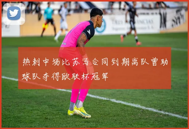 热刺中场比苏马合同到期离队曾助球队夺得欧联杯冠军