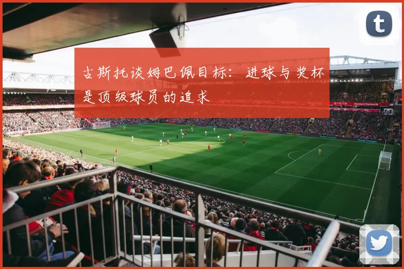 古斯托谈姆巴佩目标:进球与奖杯是顶级球员的追求