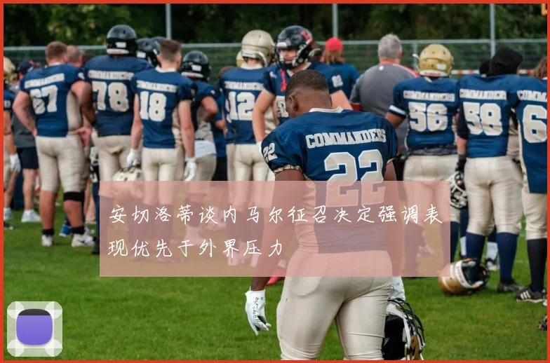 安切洛蒂谈内马尔征召决定强调表现优先于外界压力